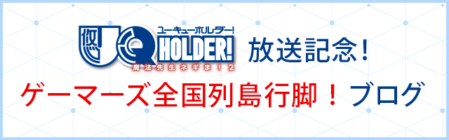 「UQ HOLDER～魔法先生ネギま！2～」放送記念！ゲーマーズ全国列島行脚！ブログ